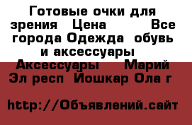 Готовые очки для зрения › Цена ­ 250 - Все города Одежда, обувь и аксессуары » Аксессуары   . Марий Эл респ.,Йошкар-Ола г.